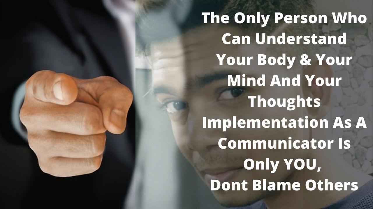 The Only Person Who Can Understand Your Body & Your Mind And Your Thoughts Implementation As A Communicator Is Only YOU, Dont Blame Others post thumbnail image